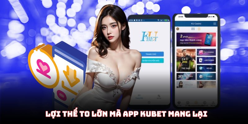 Tại sao nên tải app Kubet để trải nghiệm?